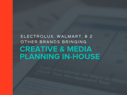 Electrolux, Walmart, & 2 Other Brands Bringing Creative & Media Planning In-House