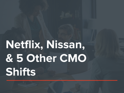 Netflix, Nissan, & 5 Other CMO Shifts New Business Pros Need To Watch