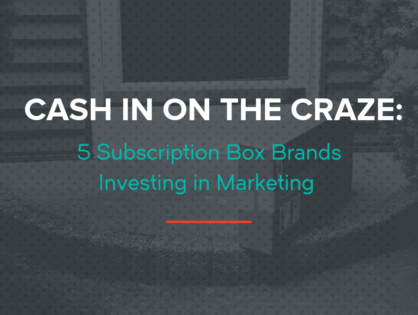 Cash In On The Craze: 5 Subscription Box Brands Investing in Marketing