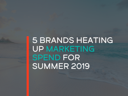 5 Brands Heating Up Marketing Spend for Summer 2019