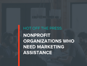 Hot Off the Press: Nonprofit Organizations Who Need Marketing Assistance Right Now
