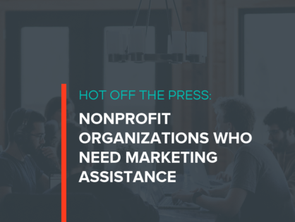 Hot Off the Press: Nonprofit Organizations Who Need Marketing Assistance Right Now