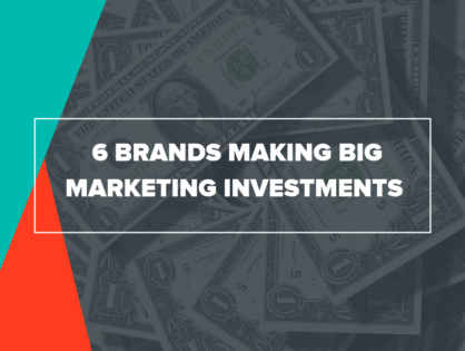 6 Brands Making Big Marketing Investments